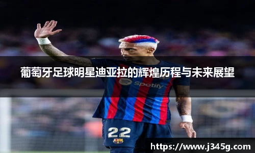 葡萄牙足球明星迪亚拉的辉煌历程与未来展望
