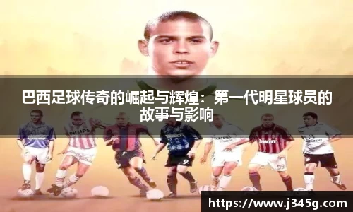 巴西足球传奇的崛起与辉煌：第一代明星球员的故事与影响
