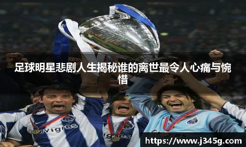 足球明星悲剧人生揭秘谁的离世最令人心痛与惋惜